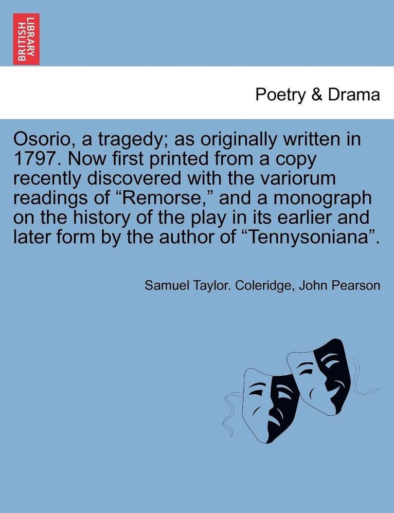 Osorio, a Tragedy; As Originally Written in 1797. Now First Printed from a Copy Recently Discovered with the Variorum Readings of Remorse, and a Monograph on the History of the Play in Its Earlier 1