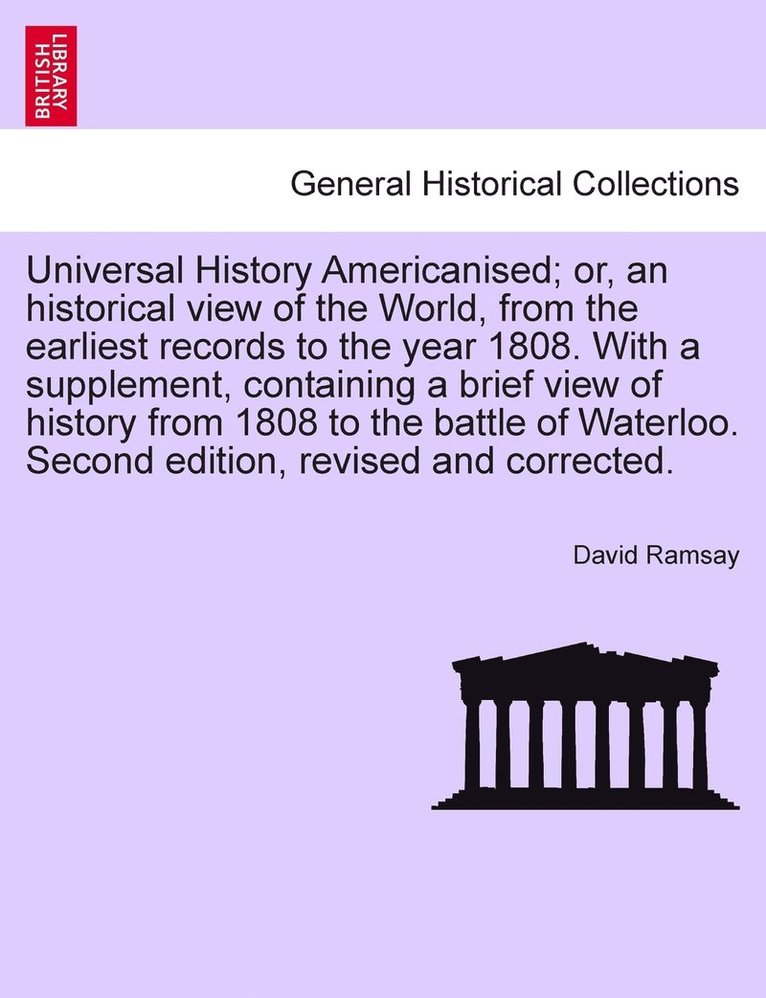 Universal History Americanised; or, an historical view of the World, from the earliest records to the year 1808. With a supplement, containing a brief view of history from 1808 to the battle of 1