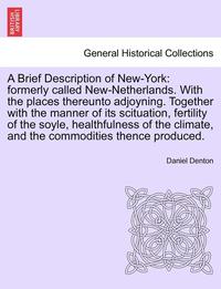 bokomslag A Brief Description of New-York: Formerly Called New-Netherlands. with the Places Thereunto Adjoyning. Together with the Manner of Its Scituation, Fer