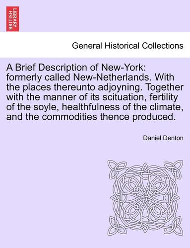 bokomslag A Brief Description of New-York: Formerly Called New-Netherlands. with the Places Thereunto Adjoyning. Together with the Manner of Its Scituation, Fer