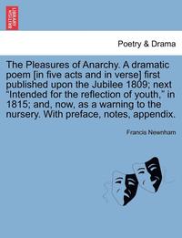 bokomslag The Pleasures of Anarchy. a Dramatic Poem [In Five Acts and in Verse] First Published Upon the Jubilee 1809; Next "Intended for the Reflection of Yout