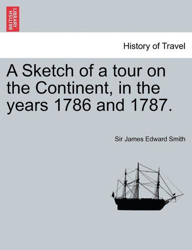 bokomslag A Sketch of a Tour on the Continent, in the Years 1786 and 1787. Vol. I, Second Edition