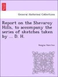 Douglas Hamilton - Report on the Shevaroy Hills, to Accompany the Series of Sketches Taken by ... D. H., Häftad