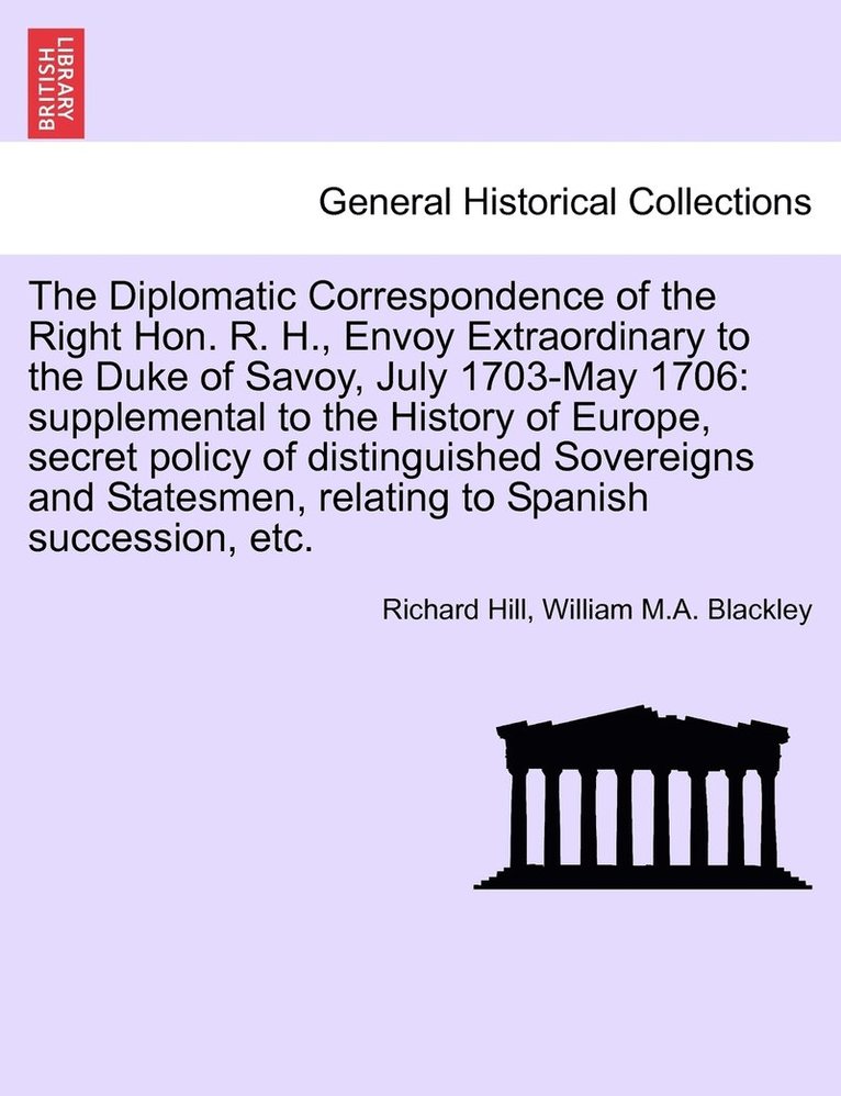 The Diplomatic Correspondence of the Right Hon. R. H., Envoy Extraordinary to the Duke of Savoy, July 1703-May 1706 1