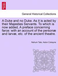 bokomslag A Duke and No Duke. as It Is Acted by Their Majesties Servants. to Which Is Now Added, a Preface Concerning Farce