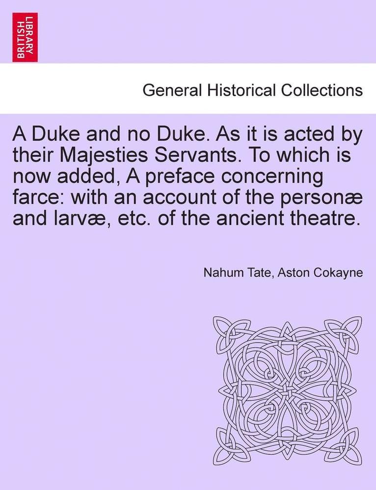 A Duke and No Duke. as It Is Acted by Their Majesties Servants. to Which Is Now Added, a Preface Concerning Farce: With an Account of the Personae and