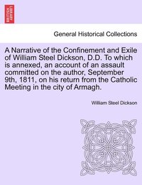 bokomslag Narrative of the Confinement and Exile of William Steel Dickson, D.D. To which is annexed, an account of an assault committed on the author, September 9th, 1811, on his return from the Catholic Mee...