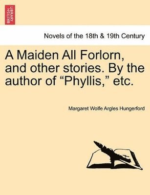 bokomslag A Maiden All Forlorn, and Other Stories. by the Author of Phyllis, Etc. Vol. II