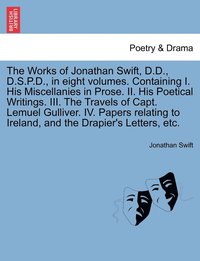 bokomslag The Works of Jonathan Swift, D.D., D.S.P.D., in eight volumes. Containing I. His Miscellanies in Prose. II. His Poetical Writings. III. The Travels of Capt. Lemuel Gulliver. IV. Papers relating to