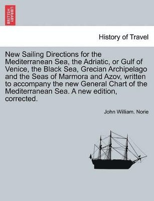 bokomslag New Sailing Directions for the Mediterranean Sea, the Adriatic, or Gulf of Venice, the Black Sea, Grecian Archipelago and the Seas of Marmora and Azov, Written to Accompany the New General Chart of...
