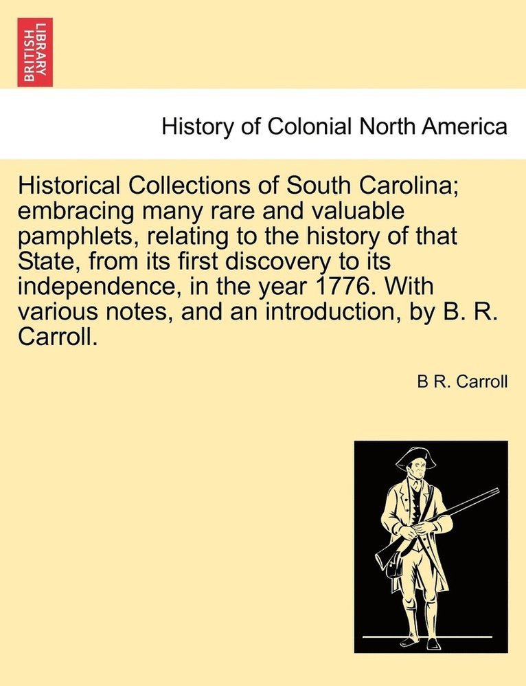 Historical Collections of South Carolina; embracing many rare and valuable pamphlets, relating history of that State, from its first discovery to its independence, in the year 1776. With various notes, and an introduction, by B. R. Carroll. Vol. II.