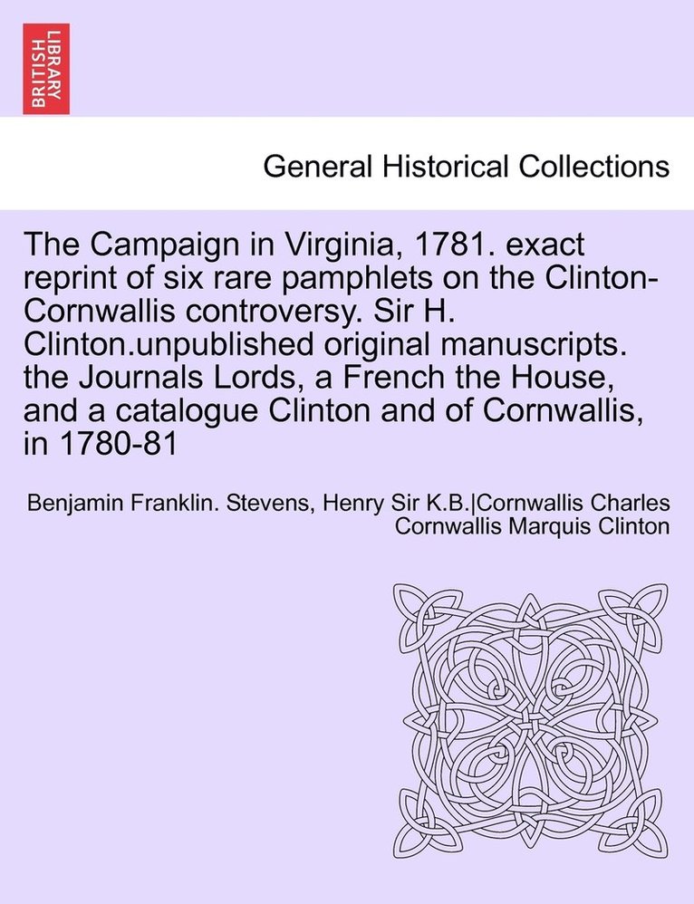 The Campaign in Virginia, 1781. Exact Reprint of Six Rare Pamphlets on the Clinton-Cornwallis Controversy. Sir H. Clinton.Unpublished Original Manuscr 1