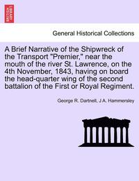 bokomslag A Brief Narrative of the Shipwreck of the Transport "Premier," Near the Mouth of the River St. Lawrence, on the 4th November, 1843, Having on Board th