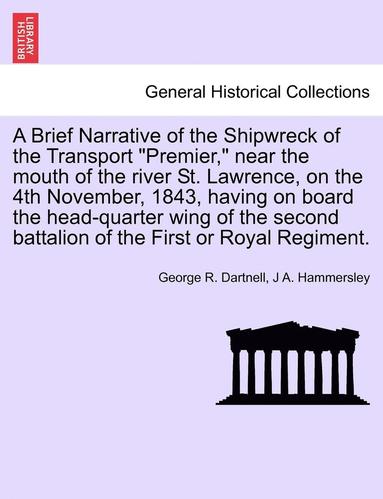 bokomslag A Brief Narrative of the Shipwreck of the Transport 'Premier,' Near the Mouth of the River St. Lawrence, on the 4th November, 1843, Having on Board the Head-Quarter Wing of the Second Battalion of