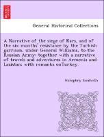 A Narrative of the Siege of Kars, and of the Six Months' Resistance by the Turkish Garrison, Under General Williams, to the Russian Army: Together wit