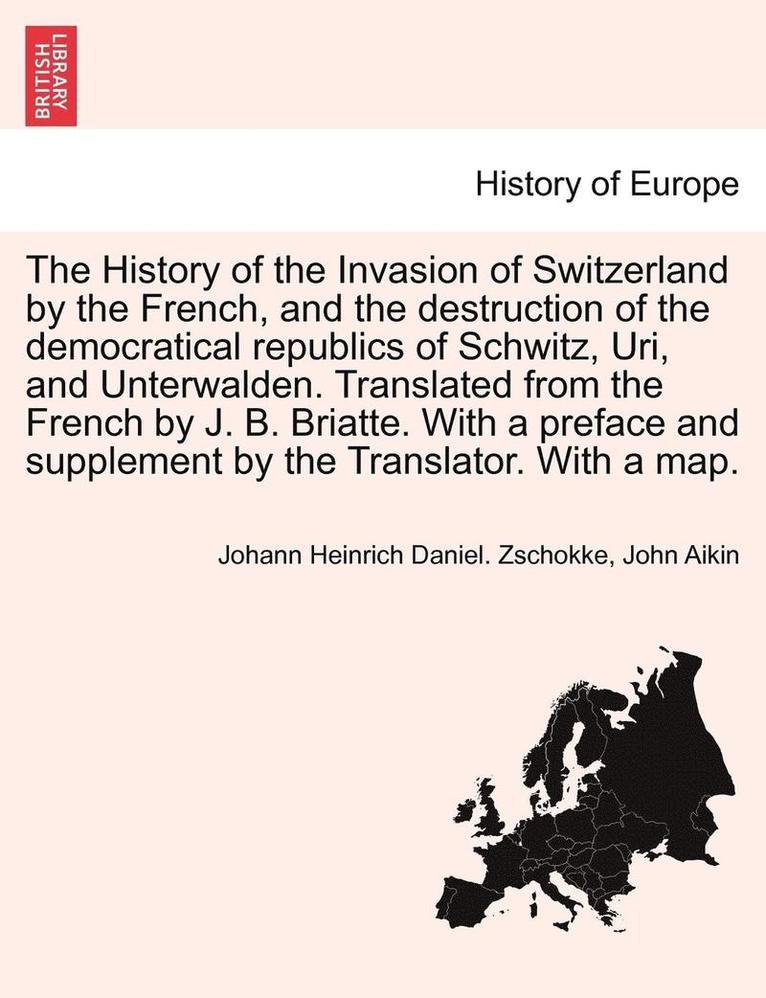 Johann Heinrich Daniel Zschokke, John Aikin, Johann Heinrich Daniel. Zschokke - The History of the Invasion of Switzerland by the French, and the Destruction of the Democratical Republics of Schwitz, Uri, and Unterwalden. Translat, Häftad