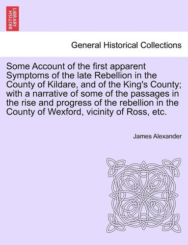 bokomslag Some Account of the First Apparent Symptoms of the Late Rebellion in the County of Kildare, and of the King's County; With a Narrative of Some of the