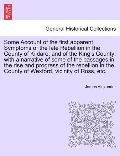 bokomslag Some Account of the First Apparent Symptoms of the Late Rebellion in the County of Kildare, and of the King's County; With a Narrative of Some of the Passages in the Rise and Progress of the