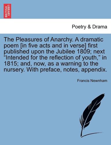bokomslag The Pleasures of Anarchy. a Dramatic Poem [In Five Acts and in Verse] First Published Upon the Jubilee 1809; Next "Intended for the Reflection of Yout