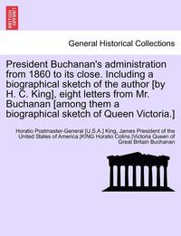 bokomslag President Buchanan's Administration from 1860 to Its Close. Including a Biographical Sketch of the Author [By H. C. King], Eight Letters from Mr. Buchanan [Among Them a Biographical Sketch of Queen