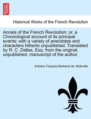 bokomslag Annals of the French Revolution; Or, a Chronological Account of Its Principal Events; With a Variety of Anecdotes and Characters Hitherto Unpublished.