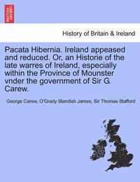 bokomslag Pacata Hibernia. Ireland Appeased and Reduced. Or, an Historie of the Late Warres of Ireland, Especially Within the Province of Mounster Vnder the Gov