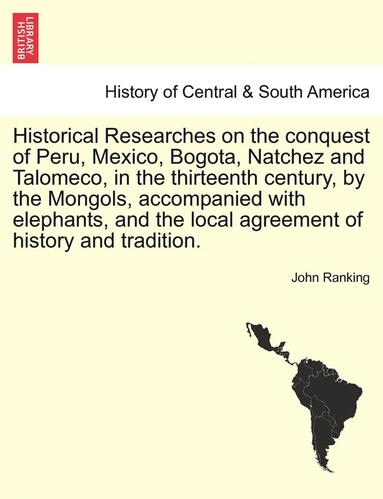 bokomslag Historical Researches on the conquest of Peru, Mexico, Bogota, Natchez and Talomeco, in the thirteenth century, by the Mongols, accompanied with elephants, and the local agreement of history and