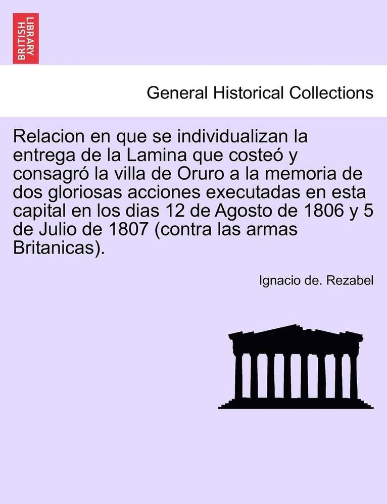 Relacion en que se individualizan la entrega de la Lamina que coste y consagr la villa de Oruro a la memoria de dos gloriosas acciones executadas en esta capital en los dias 12 de Agosto de 1