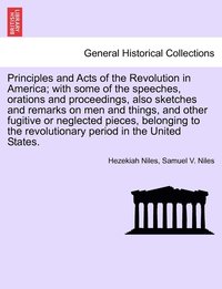 bokomslag Principles and Acts of the Revolution in America; with some of the speeches, orations and proceedings, also sketches and remarks on men and things, and other fugitive or neglected pieces, belonging...
