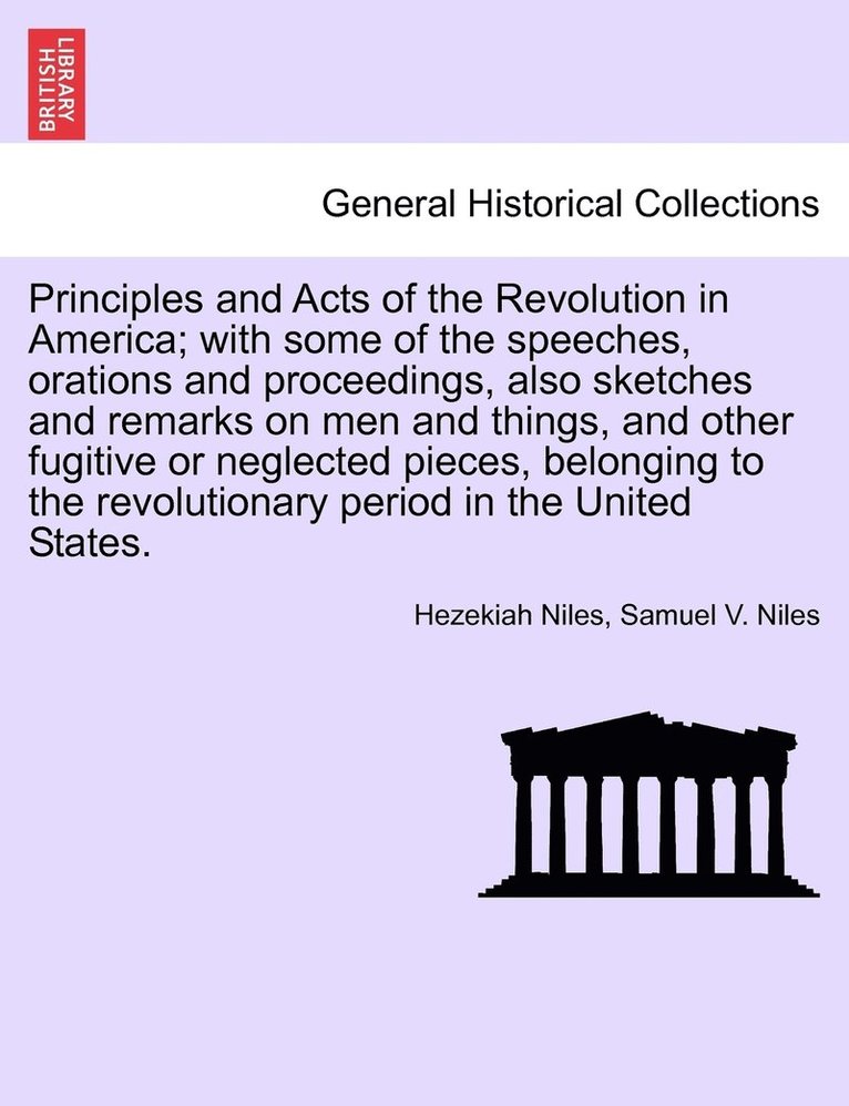 Principles and Acts of the Revolution in America; with some of the speeches, orations and proceedings, also sketches and remarks on men and things, and other fugitive or neglected pieces, belonging 1