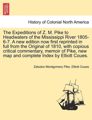 bokomslag The Expeditions of Z. M. Pike to Headwaters of the Mississippi River 1805-6-7. a New Edition Now First Reprinted in Full from the Original of 1810, with Copious Critical Commentary, Memoir of Pike,