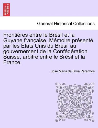 bokomslag Frontires Entre Le Brsil Et La Guyane Franaise. Mmoire Prsent Par Les tats Unis Du Brsil Au Gouvernement de la Confdration Suisse, Arbitre Entre Le Brsil Et La