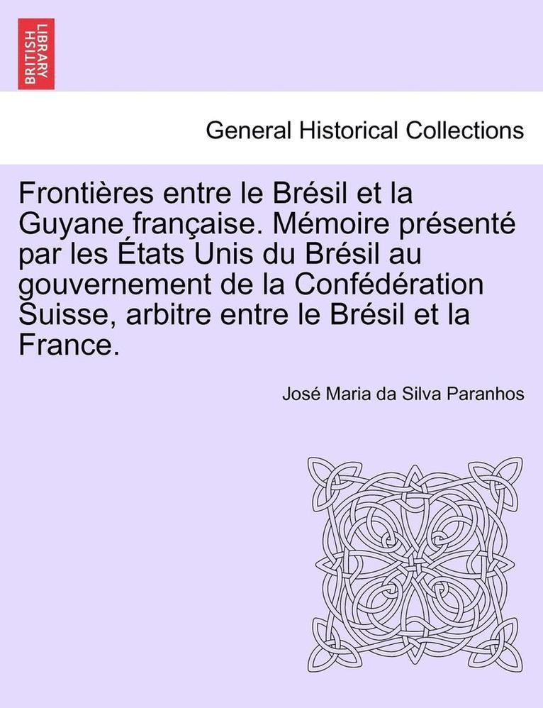 Frontires Entre Le Brsil Et La Guyane Franaise. Mmoire Prsent Par Les tats Unis Du Brsil Au Gouvernement de la Confdration Suisse, Arbitre Entre Le Brsil Et La 1