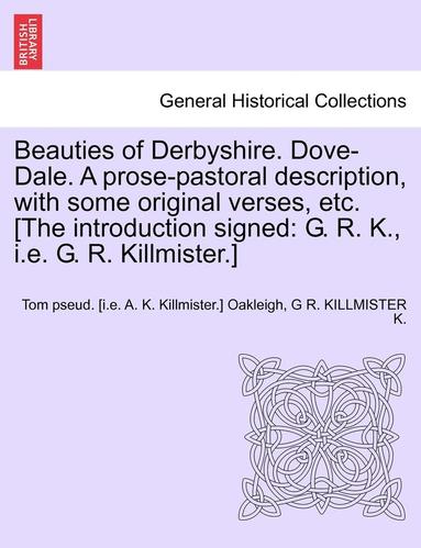 bokomslag Beauties of Derbyshire. Dove-Dale. a Prose-Pastoral Description, with Some Original Verses, Etc. [The Introduction Signed