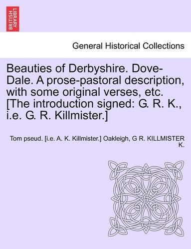 bokomslag Beauties of Derbyshire. Dove-Dale. a Prose-Pastoral Description, with Some Original Verses, Etc. [The Introduction Signed: G. R. K., i.e. G. R. Killmi