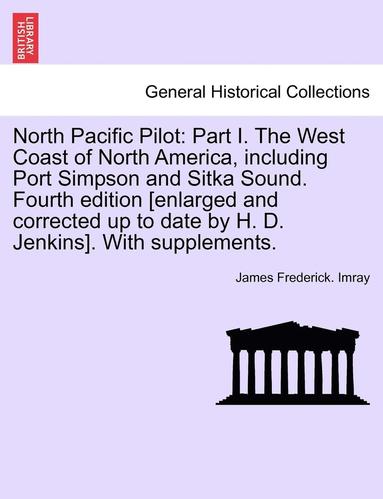 bokomslag North Pacific Pilot: Part I. the West Coast of North America, Including Port Simpson and Sitka Sound. Fourth Edition [Enlarged and Correcte