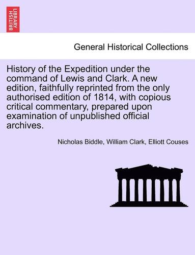 bokomslag History of the Expedition Under the Command of Lewis and Clark. a New Edition, Faithfully Reprinted from the Only Authorised Edition of 1814, with Copious Critical Commentary, Prepared Upon