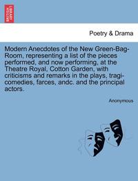 bokomslag Modern Anecdotes of the New Green-Bag-Room, Representing a List of the Pieces Performed, and Now Performing, at the Theatre Royal, Cotton Garden, with Criticisms and Remarks in the Plays,