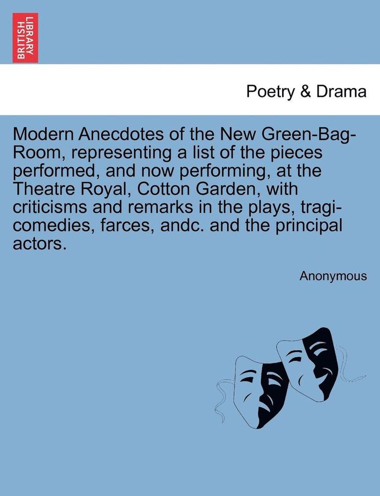 Modern Anecdotes of the New Green-Bag-Room, Representing a List of the Pieces Performed, and Now Performing, at the Theatre Royal, Cotton Garden, with Criticisms and Remarks in the Plays, 1