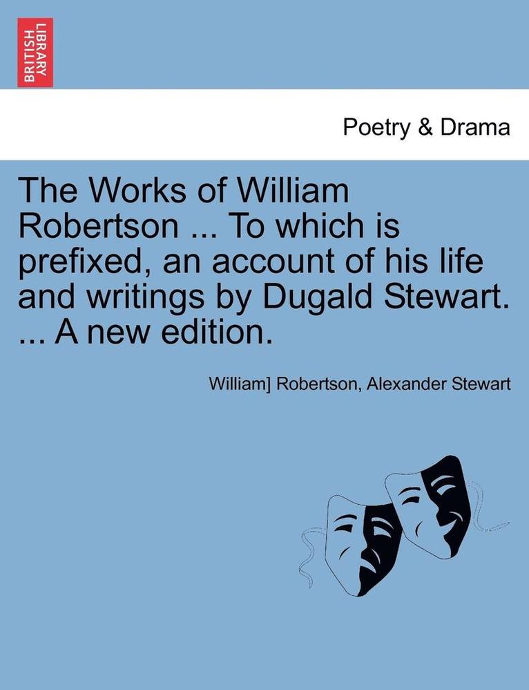The Works of William Robertson ... to Which Is Prefixed, an Account of His Life and Writings by Dugald Stewart. ... a New Edition. Vol. VII. 1