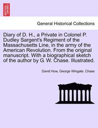 bokomslag Diary of D. H., a Private in Colonel P. Dudley Sargent's Regiment of the Massachusetts Line, in the Army of the American Revolution. from the Original Manuscript. with a Biographical Sketch of the