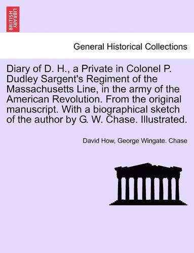 bokomslag Diary of D. H., a Private in Colonel P. Dudley Sargent's Regiment of the Massachusetts Line, in the Army of the American Revolution. from the Original Manuscript. with a Biographical Sketch of the