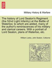 bokomslag The History of Lord Seaton's Regiment (the 52nd Light Infantry) at the Battle of Waterloo; To Which Are Added, Many of the Author's Reminiscences of His Military and Clerical Careers. with a Portrait
