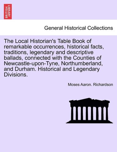 bokomslag The Local Historian's Table Book of remarkable occurrences, historical facts, traditions, legendary and descriptive ballads, connected with the Counties of Newcastle-upon-Tyne, Northumberland, and