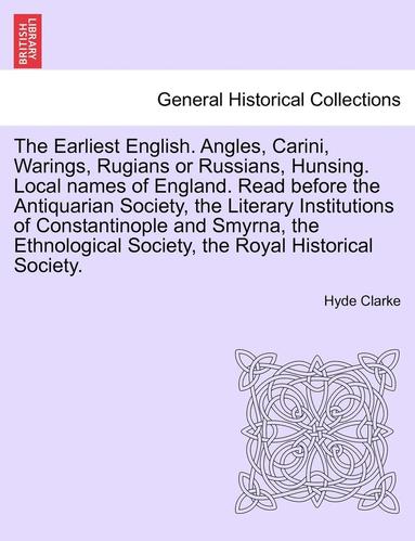 bokomslag The Earliest English. Angles, Carini, Warings, Rugians or Russians, Hunsing. Local Names of England. Read Before the Antiquarian Society, the Literary Institutions of Constantinople and Smyrna, the