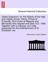 bokomslag Gesta Grayorum: Or, the History of the High and Mighty Prince, Henry, Prince of Purpoole, Arch-Duke of Stapulia and Bernardia Who Reig
