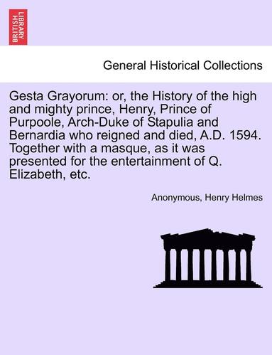 Anonymous, Henry Helmes - Gesta Grayorum: Or, the History of the High and Mighty Prince, Henry, Prince of Purpoole, Arch-Duke of Stapulia and Bernardia Who Reig, Häftad