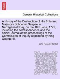 bokomslag A History of the Destruction of His Britannic Majesty's Schooner Gaspee in Narragansett Bay, on the 10th June, 1772; Including the Correspondence and the Official Journal of the Proceedings of the
