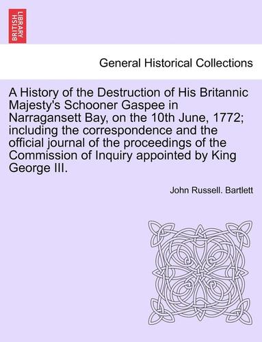 bokomslag A History of the Destruction of His Britannic Majesty's Schooner Gaspee in Narragansett Bay, on the 10th June, 1772; Including the Correspondence and