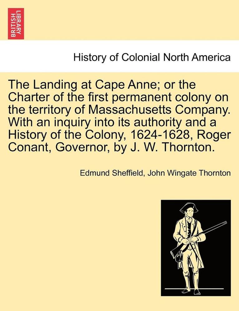 The Landing at Cape Anne; Or the Charter of the First Permanent Colony on the Territory of Massachusetts Company. with an Inquiry Into Its Authority and a History of the Colony, 1624-1628, Roger 1